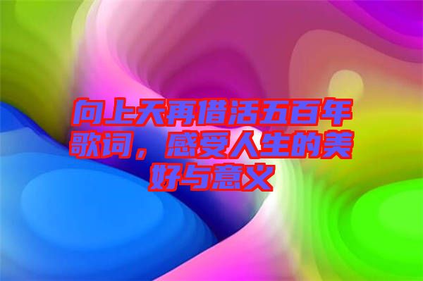 向上天再借活五百年歌詞，感受人生的美好與意義