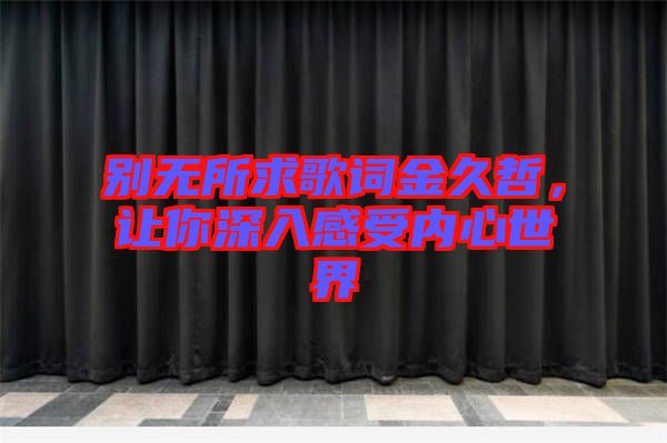 別無所求歌詞金久哲，讓你深入感受內(nèi)心世界