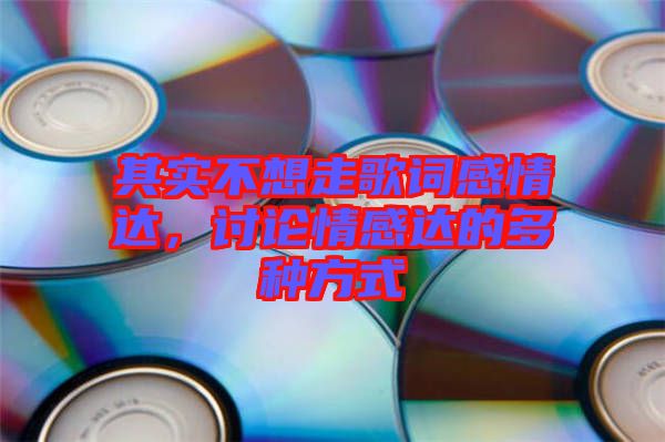 其實不想走歌詞感情達(dá)，討論情感達(dá)的多種方式
