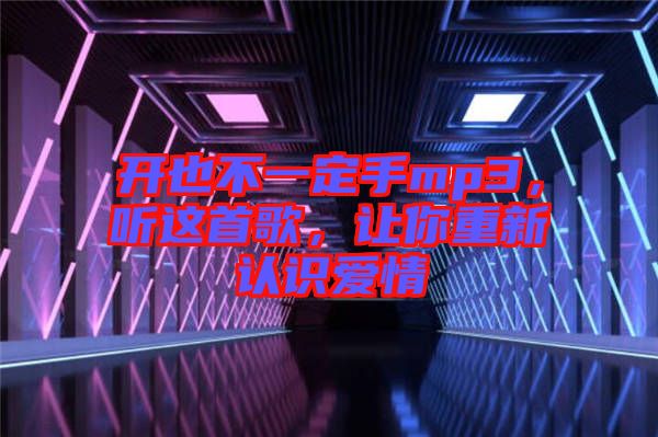 開也不一定手mp3，聽這首歌，讓你重新認識愛情