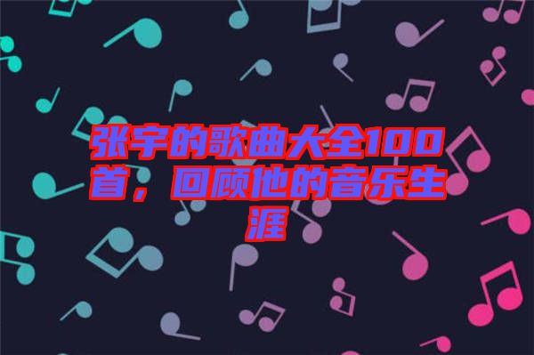 張宇的歌曲大全100首，回顧他的音樂生涯