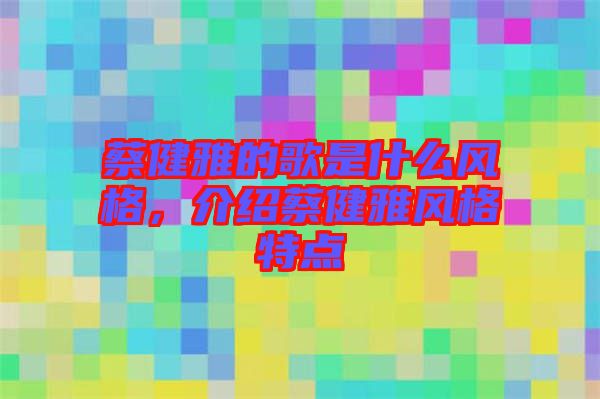 蔡健雅的歌是什么風(fēng)格，介紹蔡健雅風(fēng)格特點
