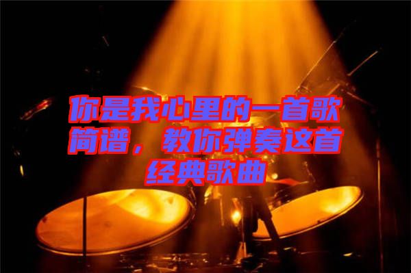 你是我心里的一首歌簡譜，教你彈奏這首經(jīng)典歌曲