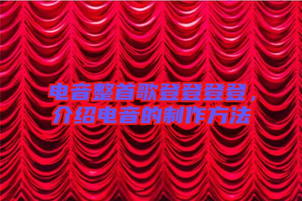 電音整首歌登登登登，介紹電音的制作方法