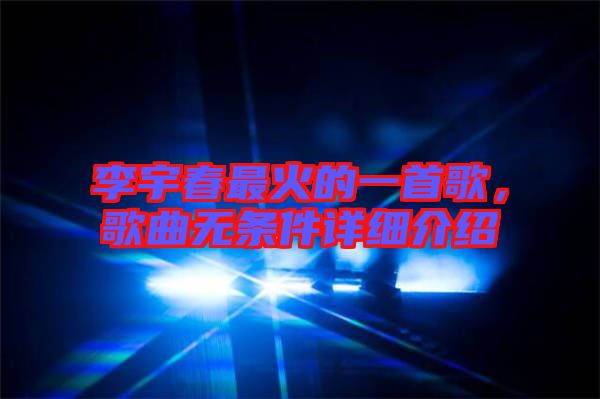 李宇春最火的一首歌，歌曲無(wú)條件詳細(xì)介紹