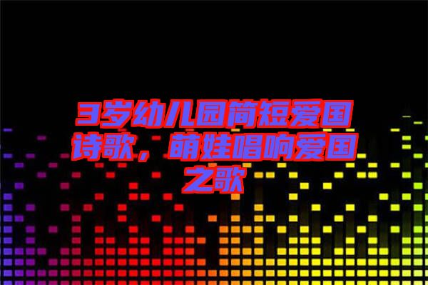 3歲幼兒園簡短愛國詩歌，萌娃唱響愛國之歌