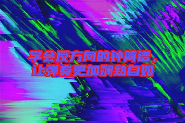學(xué)會反方向的鐘簡譜，讓彈奏更加?jì)故熳匀? width=