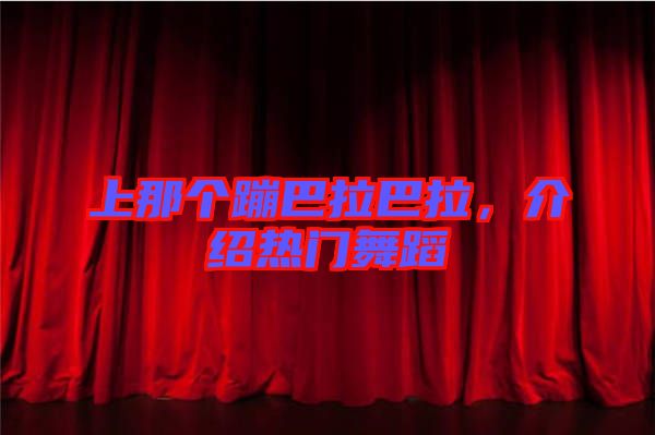 上那個(gè)蹦巴拉巴拉，介紹熱門舞蹈