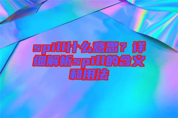 spill什么意思？詳細(xì)解析spill的含義和用法
