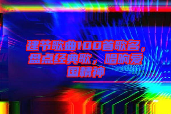 建節(jié)歌曲100首歌名，盤點(diǎn)經(jīng)典歌，唱響愛國(guó)精神