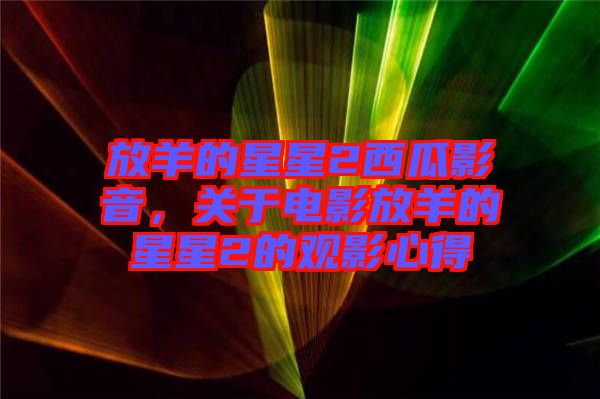 放羊的星星2西瓜影音，關(guān)于電影放羊的星星2的觀影心得