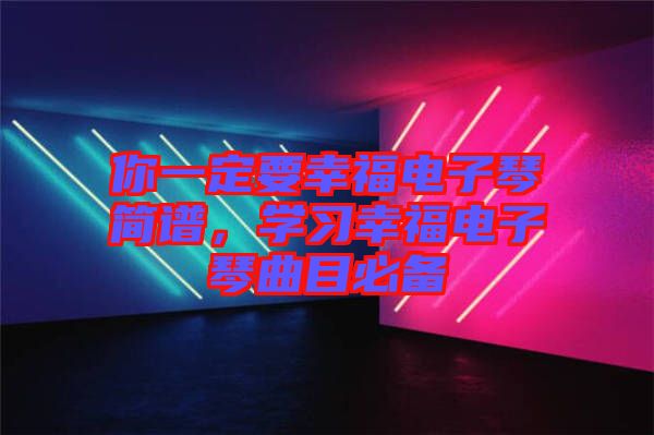 你一定要幸福電子琴簡(jiǎn)譜，學(xué)習(xí)幸福電子琴曲目必備