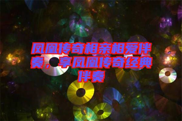 鳳凰傳奇相親相愛伴奏，享鳳凰傳奇經(jīng)典伴奏