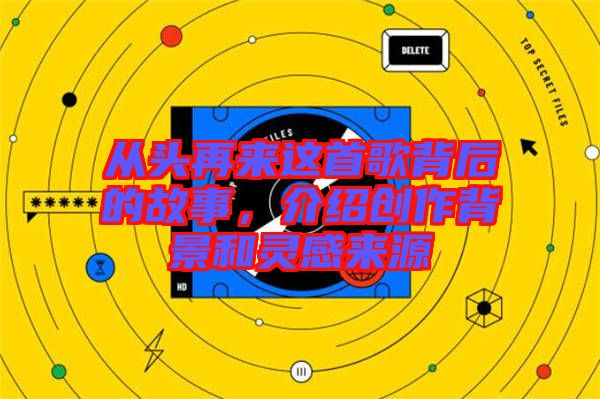 從頭再來這首歌背后的故事，介紹創(chuàng)作背景和靈感來源