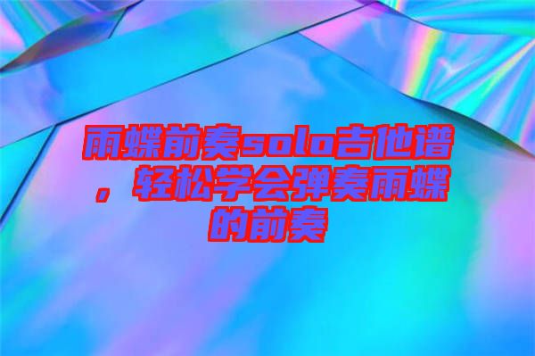 雨蝶前奏solo吉他譜，輕松學(xué)會(huì)彈奏雨蝶的前奏