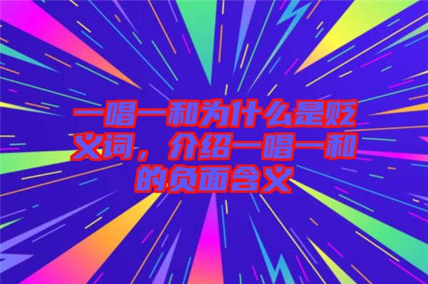 一唱一和為什么是貶義詞，介紹一唱一和的負面含義