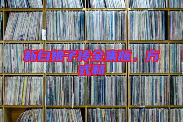 新白娘子傳全集版，方式和