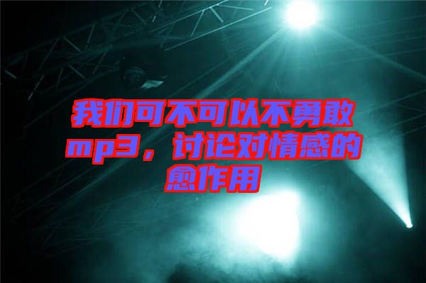 我們可不可以不勇敢mp3，討論對(duì)情感的愈作用