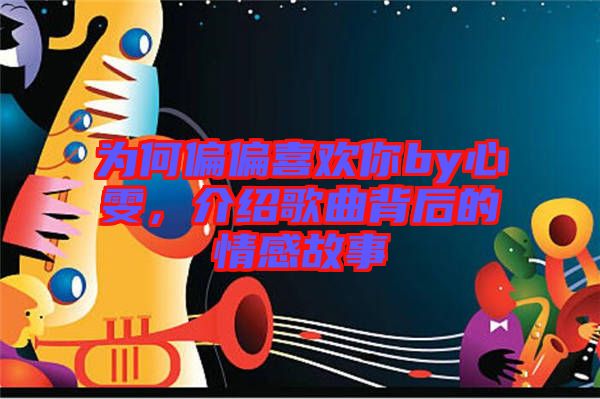 為何偏偏喜歡你by心雯，介紹歌曲背后的情感故事