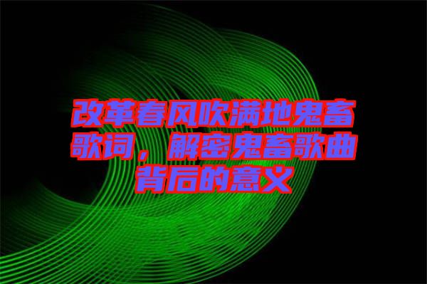 改革春風(fēng)吹滿地鬼畜歌詞，解密鬼畜歌曲背后的意義