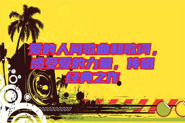 愛的人間歌曲和歌詞，感受愛的力量，傳唱經(jīng)典之作