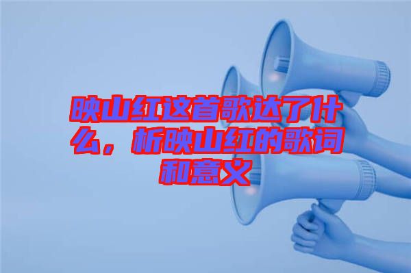 映山紅這首歌達(dá)了什么，析映山紅的歌詞和意義