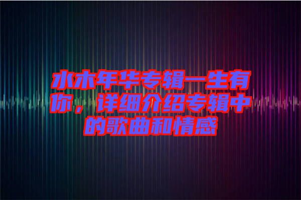 水木年華專輯一生有你，詳細介紹專輯中的歌曲和情感