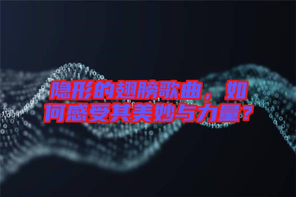 隱形的翅膀歌曲，如何感受其美妙與力量？