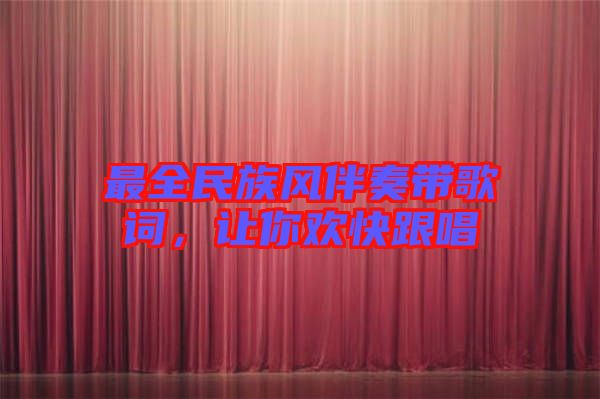 最全民族風(fēng)伴奏帶歌詞，讓你歡快跟唱