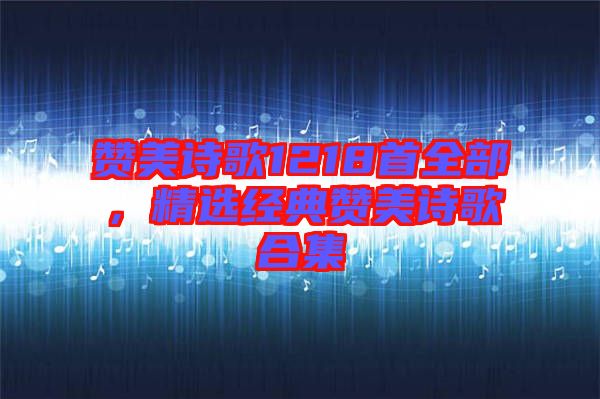贊美詩歌1218首全部，精選經(jīng)典贊美詩歌合集