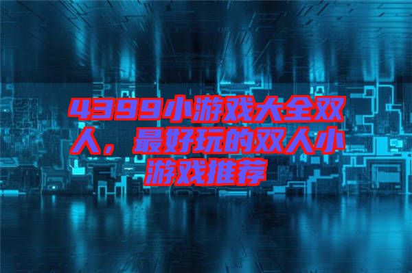 4399小游戲大全雙人，最好玩的雙人小游戲推薦