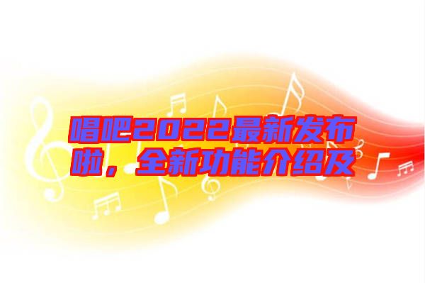唱吧2022最新發(fā)布啦，全新功能介紹及