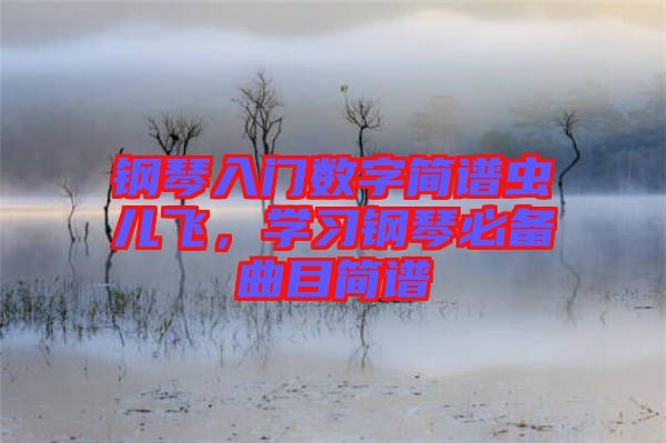 鋼琴入門數(shù)字簡譜蟲兒飛，學習鋼琴必備曲目簡譜