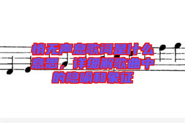 悄無聲息歌詞是什么意思，詳細(xì)解歌曲中的隱喻和象征