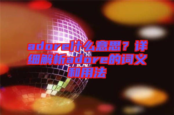 adore什么意思？詳細(xì)解析adore的詞義和用法