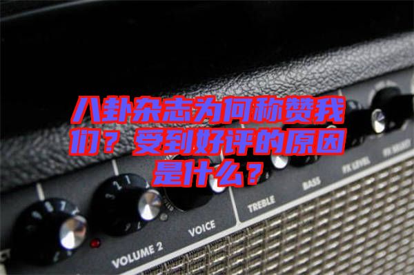 八卦雜志為何稱贊我們？受到好評(píng)的原因是什么？