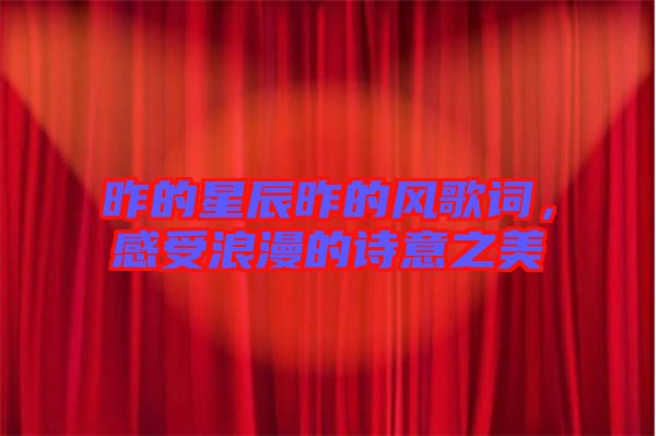 昨的星辰昨的風(fēng)歌詞，感受浪漫的詩意之美