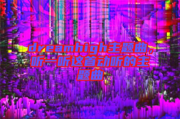 dreamhigh主題曲，聽(tīng)一聽(tīng)這首動(dòng)聽(tīng)的主題曲