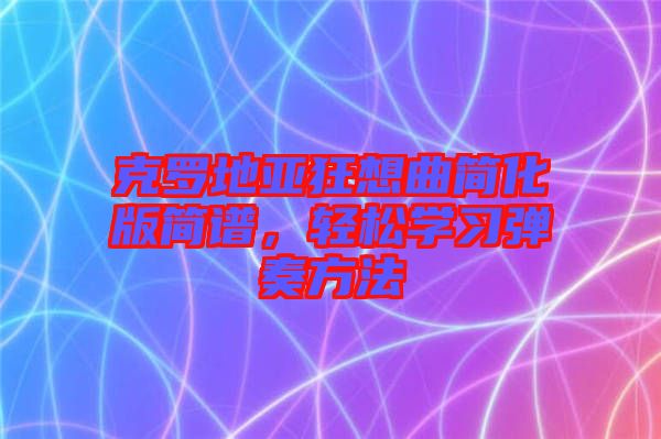 克羅地亞狂想曲簡(jiǎn)化版簡(jiǎn)譜，輕松學(xué)習(xí)彈奏方法