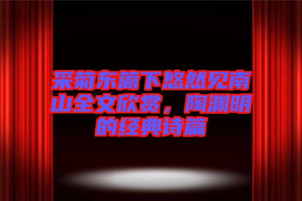 采菊東籬下悠然見南山全文欣賞，陶淵明的經(jīng)典詩篇