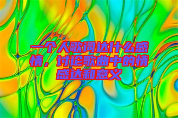 一個(gè)人歌詞達(dá)什么感情，討論歌曲中的情感達(dá)和意義