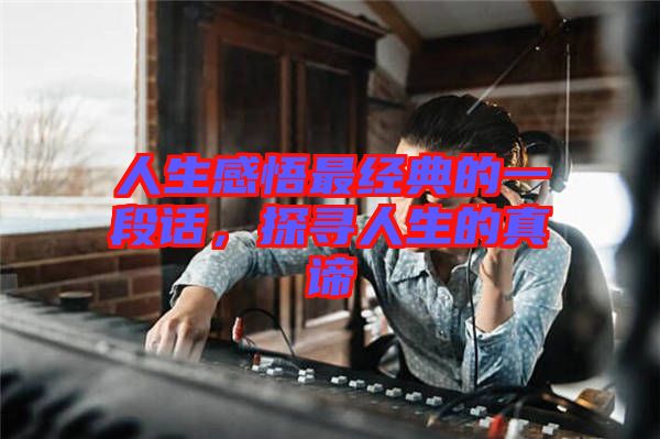 人生感悟最經(jīng)典的一段話(huà)，探尋人生的真諦