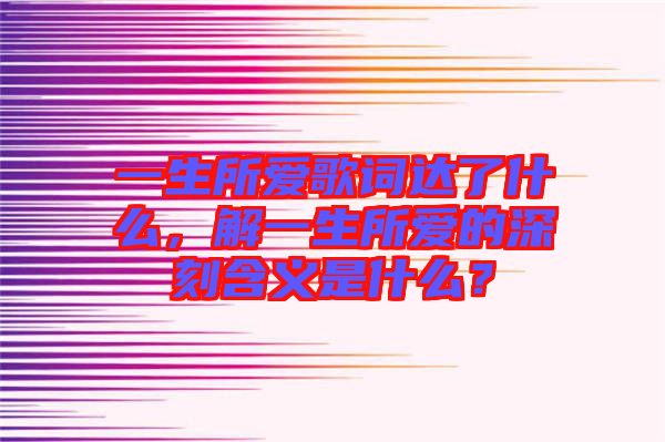 一生所愛歌詞達了什么，解一生所愛的深刻含義是什么？