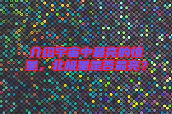 介紹宇宙中最亮的恒星，北極星是否最亮？
