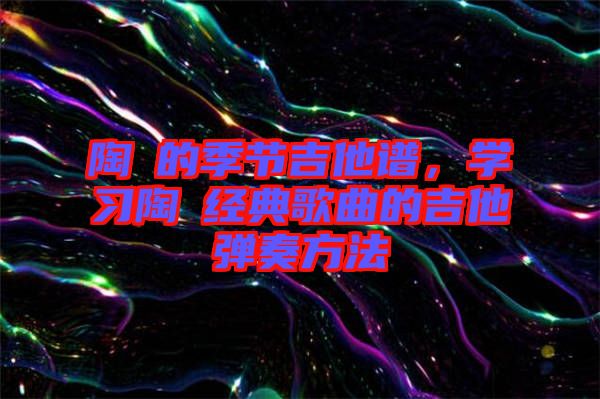 陶喆的季節(jié)吉他譜，學習陶喆經(jīng)典歌曲的吉他彈奏方法