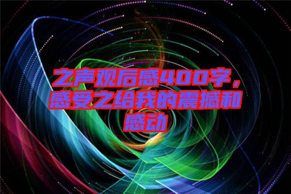 之聲觀后感400字，感受之給我的震撼和感動(dòng)