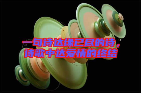 一句詩達(dá)緣已盡的詩，詩歌中達(dá)愛情的終結(jié)