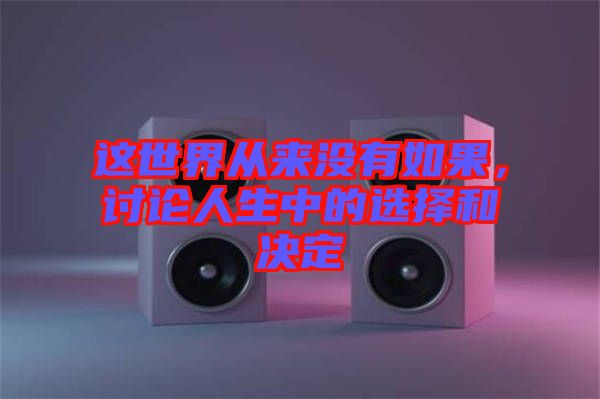 這世界從來沒有如果，討論人生中的選擇和決定