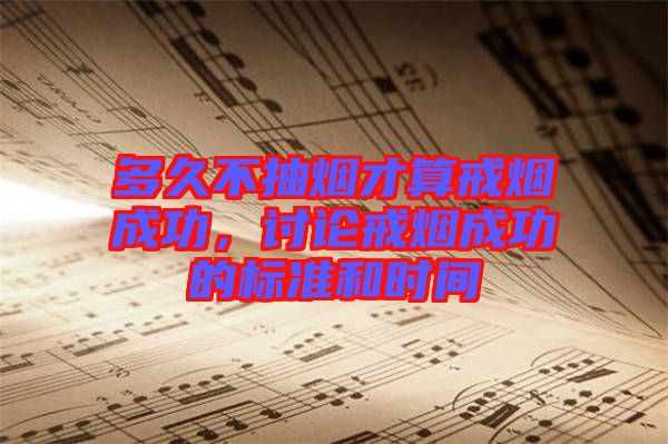 多久不抽煙才算戒煙成功，討論戒煙成功的標準和時間