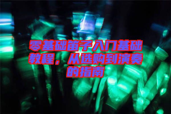 零基礎笛子入門基礎教程，從選購到演奏的指南